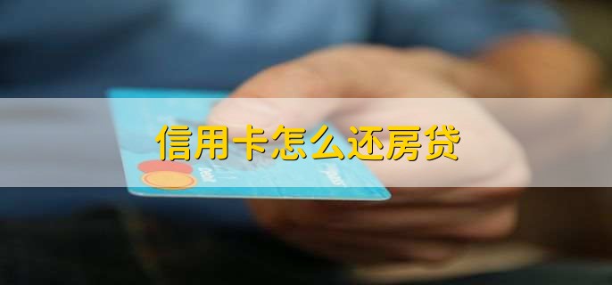 信用卡怎么还房贷，信用卡不可以用于还房贷