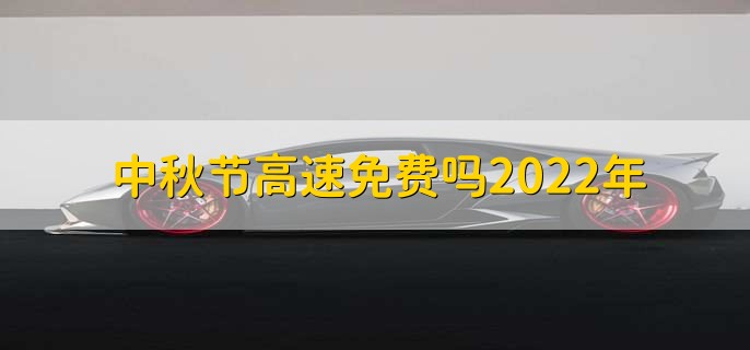 中秋節(jié)高速免費嗎2022年