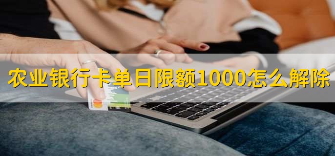 農(nóng)業(yè)銀行卡單日限額1000怎么解除