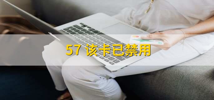 57+该卡已禁用，是银行对此卡实行了风险控制