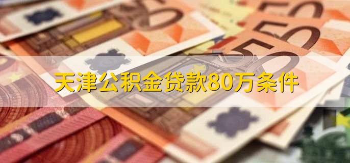 天津公积金贷款80万条件