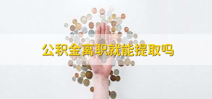 公积金离职就能提取吗