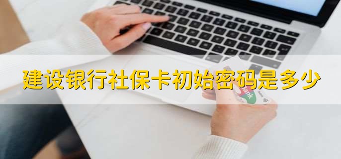 建设银行社保卡初始密码是多少