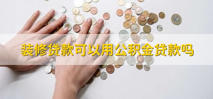 裝修貸款可以用公積金貸款嗎，可以