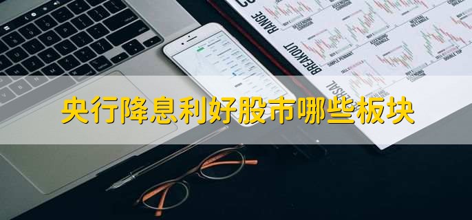 央行降息利好股市哪些板塊