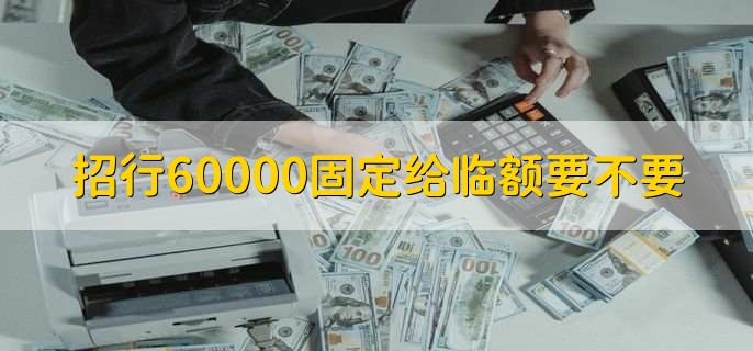 招行60000固定给临额要不要