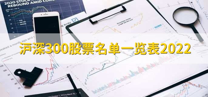 沪深300股票名单一览表2022，十大优质股票盘点