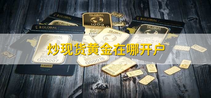 炒現(xiàn)貨黃金在哪開戶