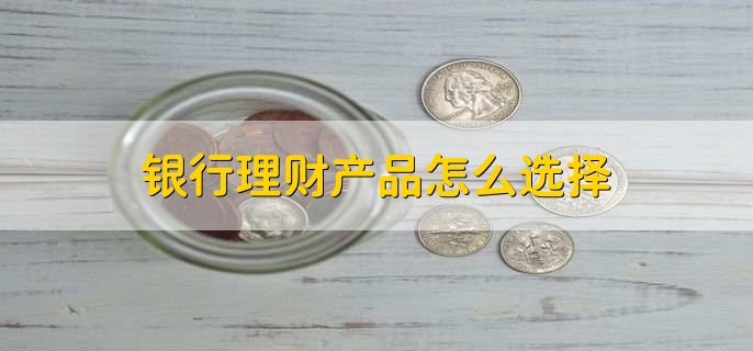 銀行理財(cái)產(chǎn)品怎么選擇