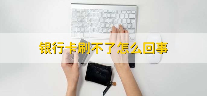 银行卡刷不了怎么回事，有以下三种原因