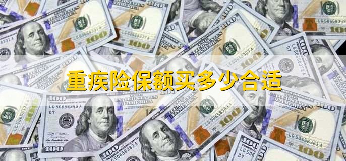 重疾险保额买多少合适，30到50万