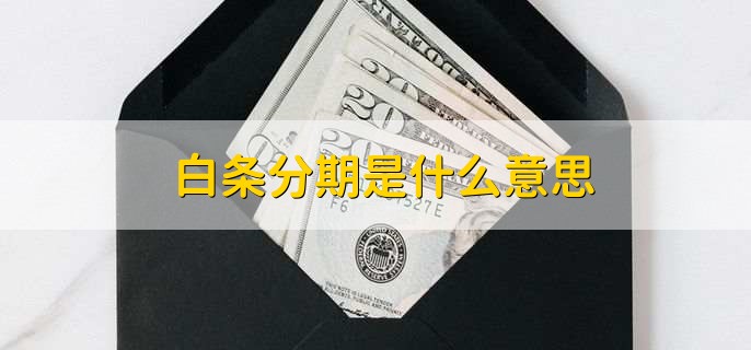 白条分期是什么意思，用白条消费时可以分期还款