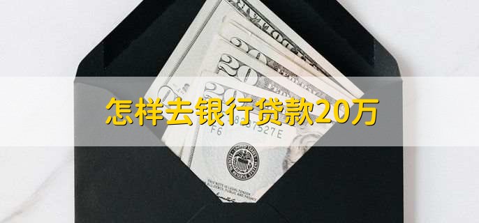 怎样去银行贷款20万，有以下三种方式