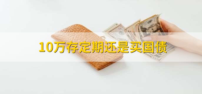 10万存定期还是买国债，都可以