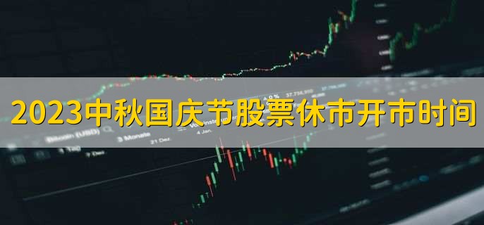 2023中秋国庆节股票休市和开市是什么时间十一