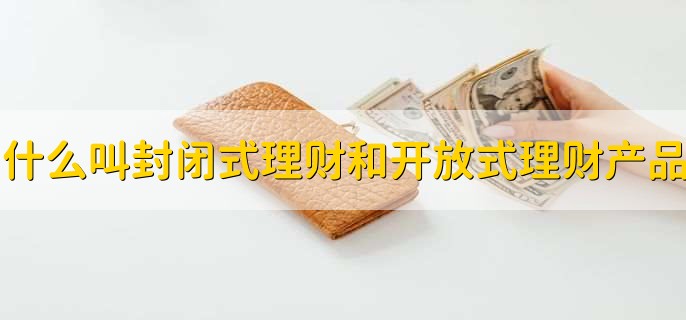 封闭式和开放式理财产品的区别，赎回期不同