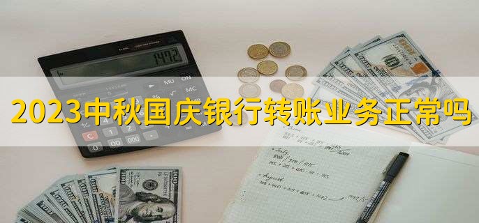 2023中秋国庆节假期银行转账业务正常吗十一