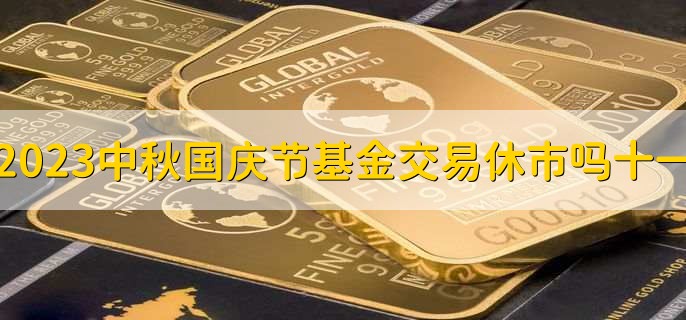 2023中秋國(guó)慶節(jié)基金交易休市嗎十一