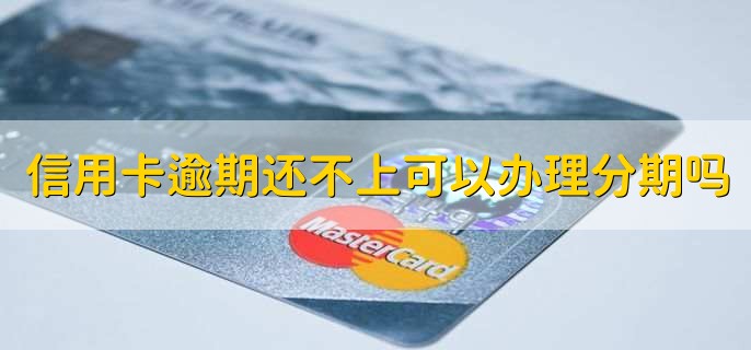 信用卡逾期还不上可以办理分期吗，在银行的同意下可以