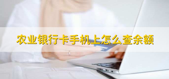 农业银行卡手机上怎么查余额，有以下四点