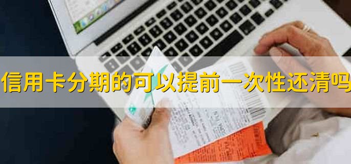 信用卡分期的可以提前一次性还清吗