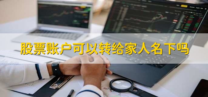 股票账户可以转给家人名下吗，不可以