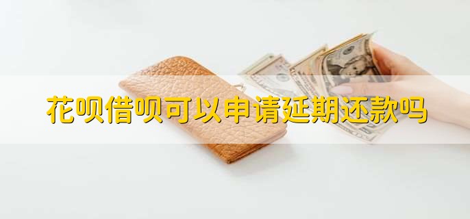 花呗借呗可以申请延期还款吗