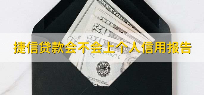 捷信贷款会不会上个人信用报告，会