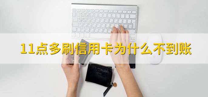 11点多刷信用卡为什么不到账，有以下三种原因