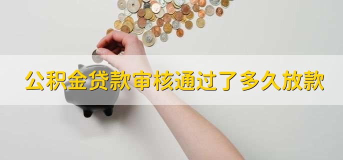 公积金贷款审核通过了多久放款，一到两个月