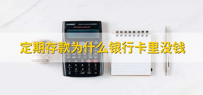 定期存款为什么银行卡里没钱，有以下三点原因