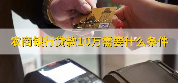 农商银行贷款10万需要什么条件，有以下五点