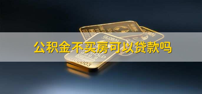 公积金不买房可以贷款吗，可以