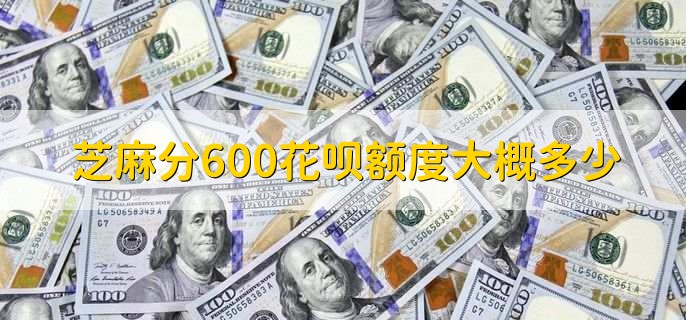 芝麻分600花呗额度大概多少，花呗600最低还款是多少