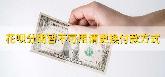 花唄分期暫不可用請更換付款方式怎么解決，有以下五點