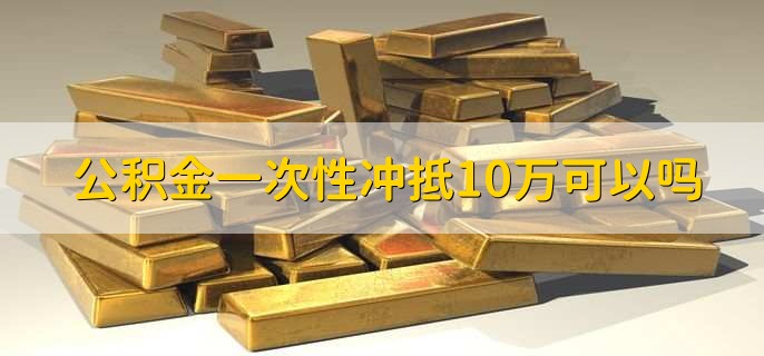 公积金一次性冲抵10万可以吗，可以