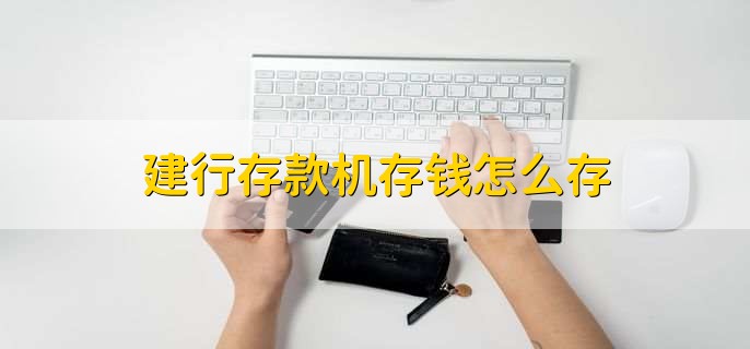 建行存款机存钱怎么存，有以下三步