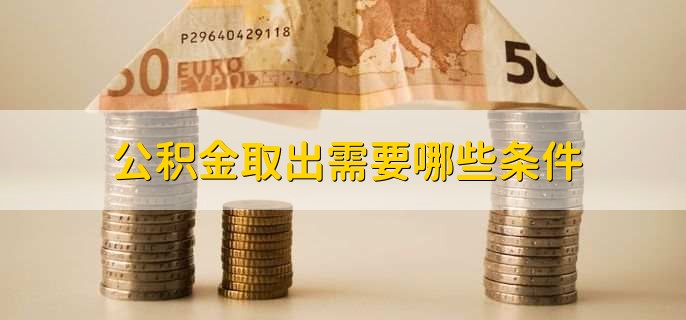 公积金取出需要哪些条件，有以下七点