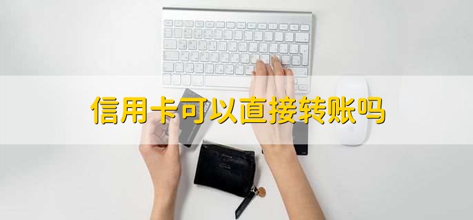 信用卡可以直接转账吗，不可以