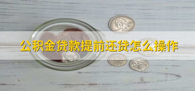 公积金贷款提前还贷怎么操作，有以下七个步骤