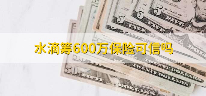 水滴籌600萬保險可信嗎