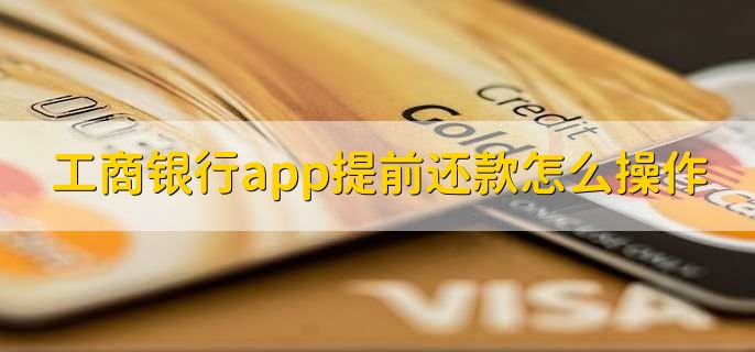 工商银行app提前还款怎么操作，有以下四步