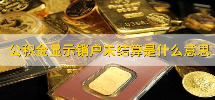 公积金显示销户未结算是什么意思，销户后可以重新开户吗