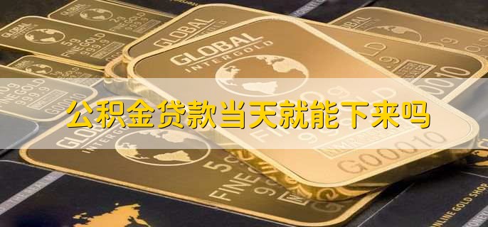 公积金贷款当天就能下来吗，不能