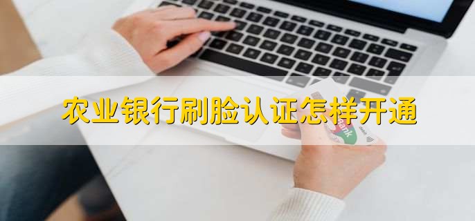 农业银行刷脸认证怎样开通，有以下五步