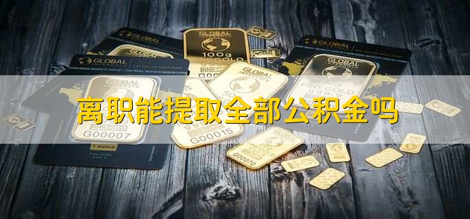 离职能提取全部公积金吗，可以