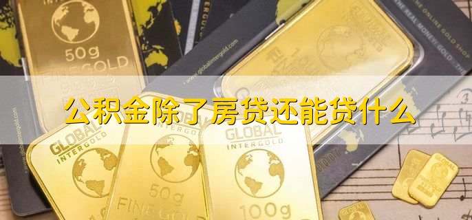 公积金除了房贷还能贷什么，有以下五点