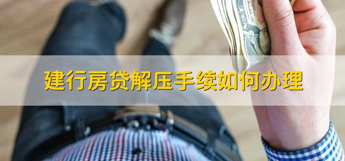 建行房贷解压手续如何办理，有以下四点