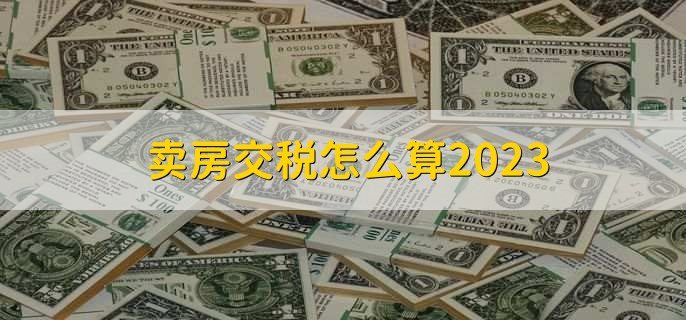 卖房交税怎么算2023