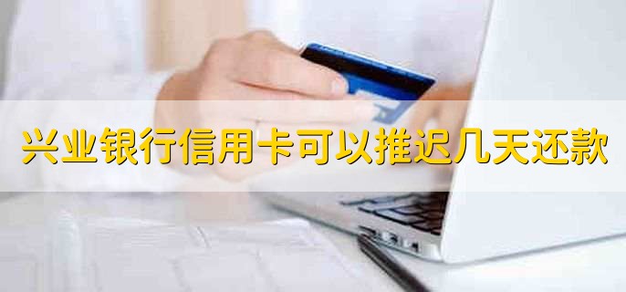 兴业银行信用卡可以推迟几天还款，3天